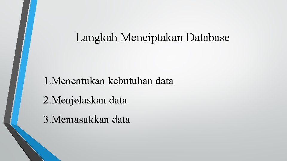 Langkah Menciptakan Database 1. Menentukan kebutuhan data 2. Menjelaskan data 3. Memasukkan data 