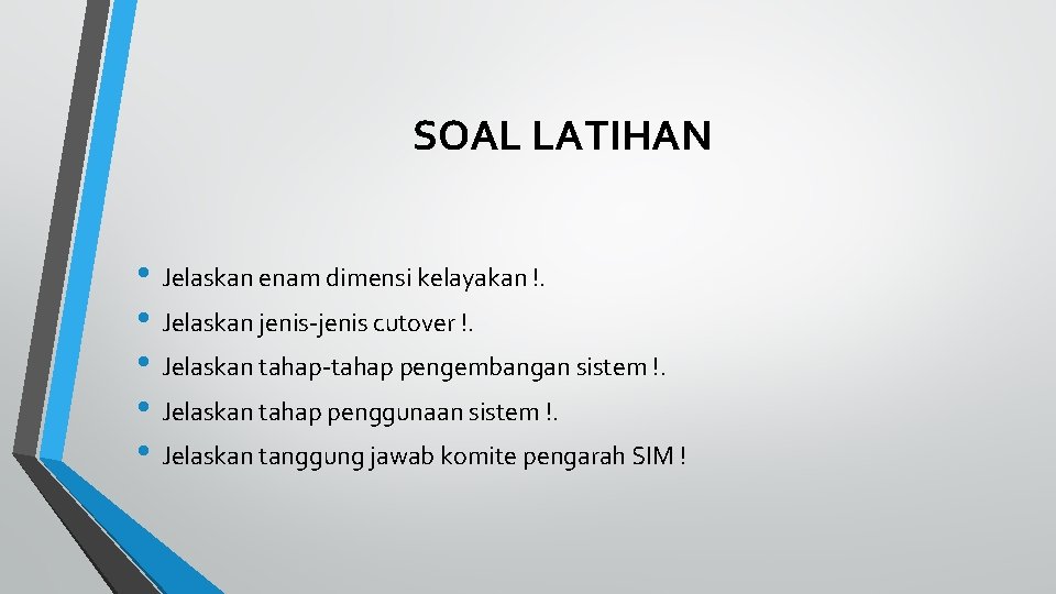 SOAL LATIHAN • Jelaskan enam dimensi kelayakan !. • Jelaskan jenis-jenis cutover !. •