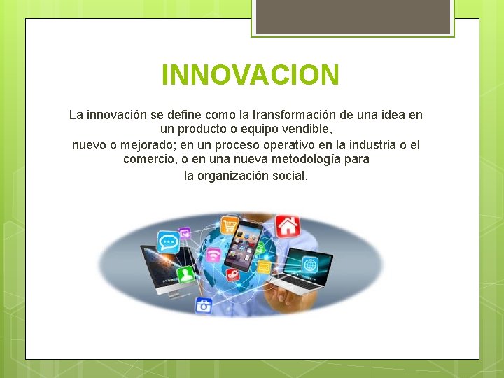 INNOVACION La innovación se define como la transformación de una idea en un producto