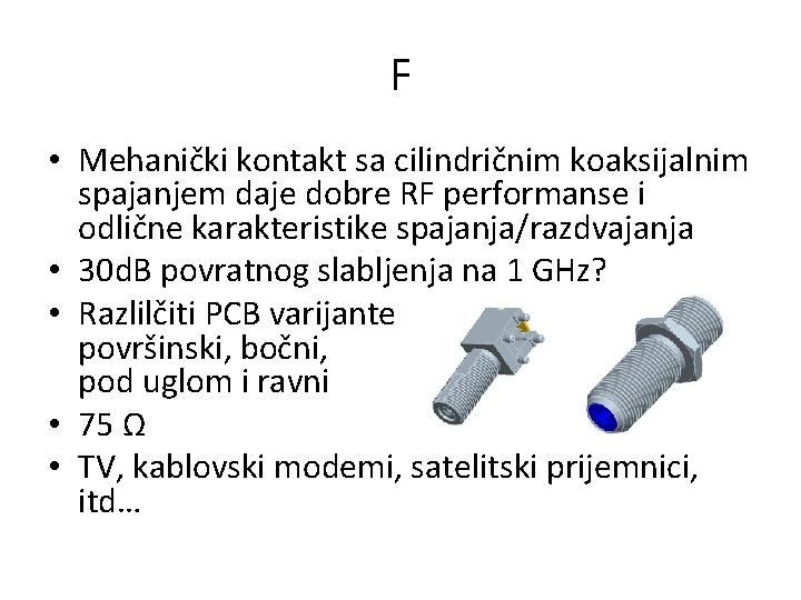 F • Mehanički kontakt sa cilindričnim koaksijalnim spajanjem daje dobre RF performanse i odlične