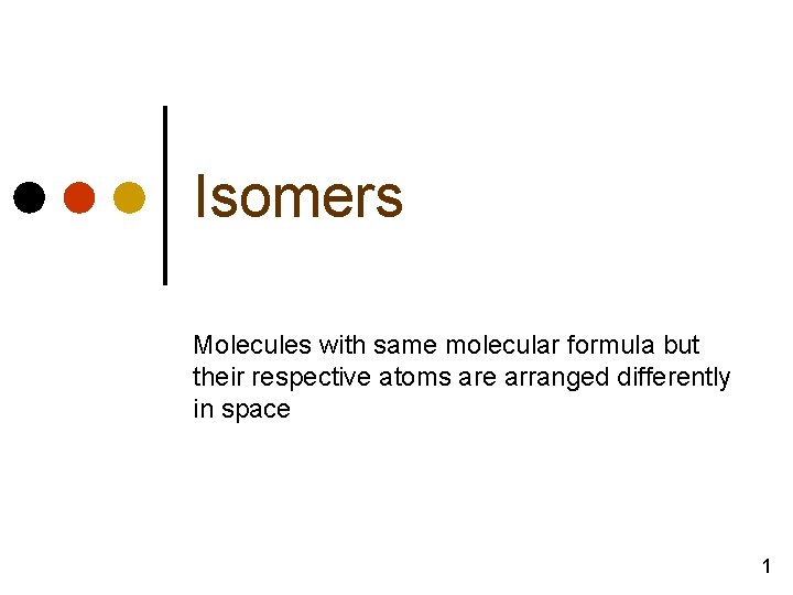 Isomers Molecules with same molecular formula but their respective atoms are arranged differently in
