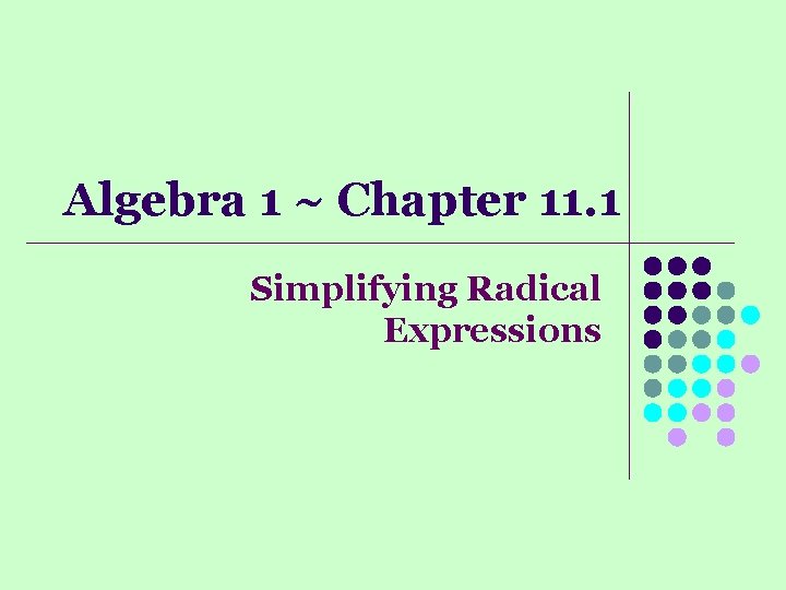 Algebra 1 ~ Chapter 11. 1 Simplifying Radical Expressions 