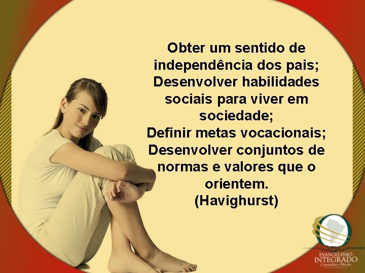 Obter um sentido de independência dos pais; Desenvolver habilidades sociais para viver em sociedade;