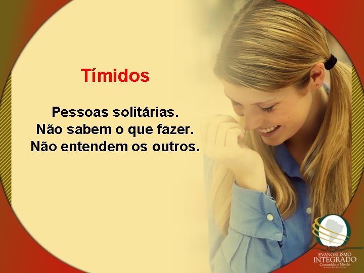 Tímidos Pessoas solitárias. Não sabem o que fazer. Não entendem os outros. 