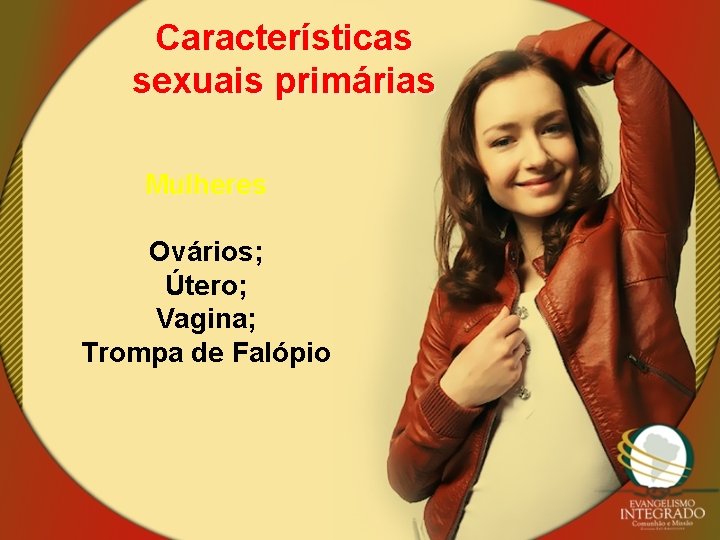 Características sexuais primárias Mulheres Ovários; Útero; Vagina; Trompa de Falópio 