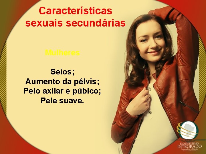 Características sexuais secundárias Mulheres Seios; Aumento da pélvis; Pelo axilar e púbico; Pele suave.