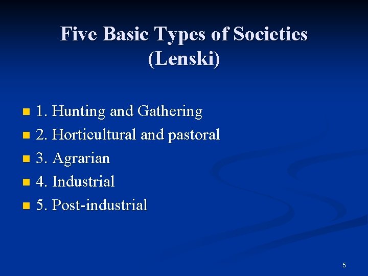 Five Basic Types of Societies (Lenski) 1. Hunting and Gathering n 2. Horticultural and