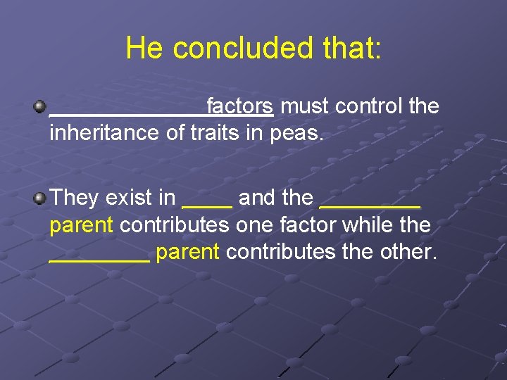 He concluded that: ______ factors must control the inheritance of traits in peas. They