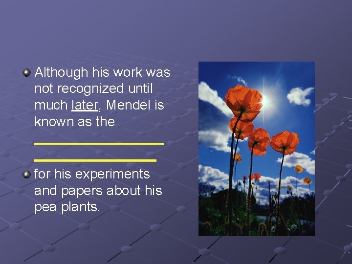 Although his work was not recognized until much later, Mendel is known as the