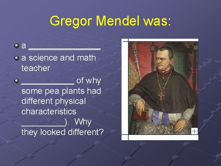 Gregor Mendel was: a ________ a science and math teacher ______ of why some