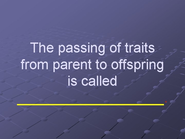 The passing of traits from parent to offspring is called __________. 