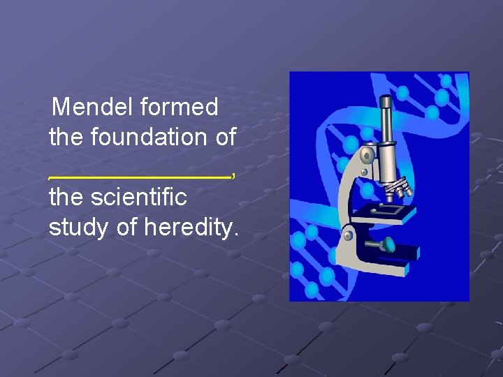 Mendel formed the foundation of _______, the scientific study of heredity. 