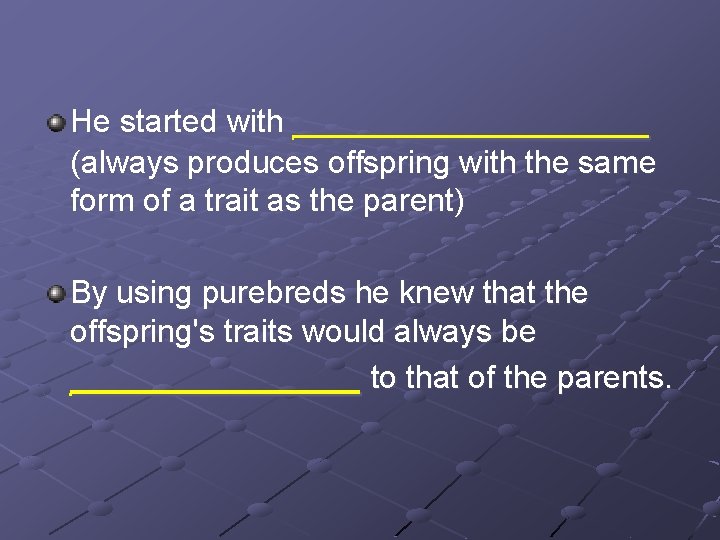 He started with ________ (always produces offspring with the same form of a trait