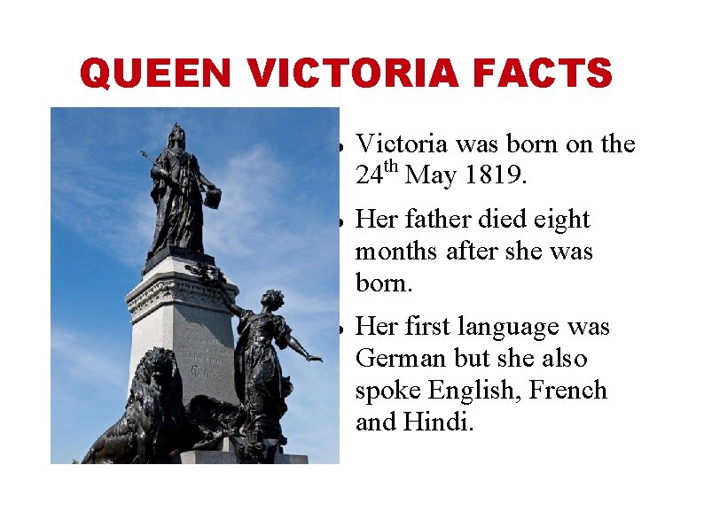 QUEEN VICTORIA FACTS Victoria was born on the 24 th May 1819. Her father