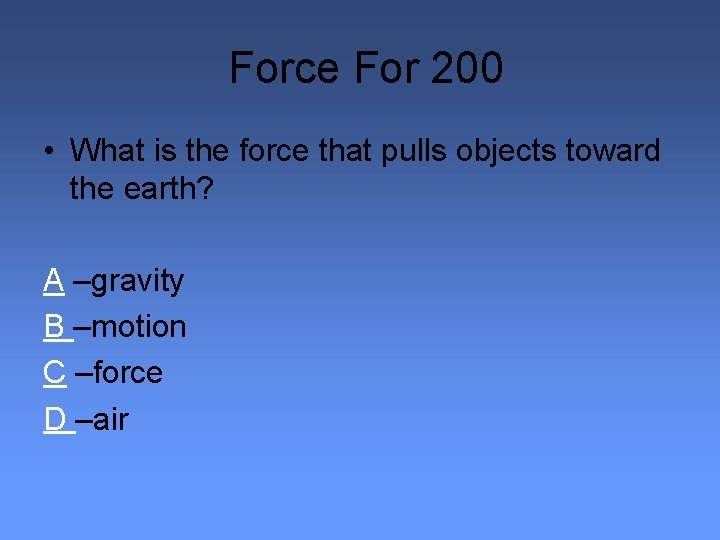 Force For 200 • What is the force that pulls objects toward the earth?