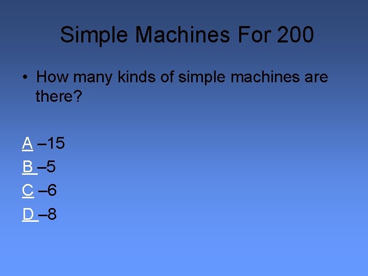 Simple Machines For 200 • How many kinds of simple machines are there? A