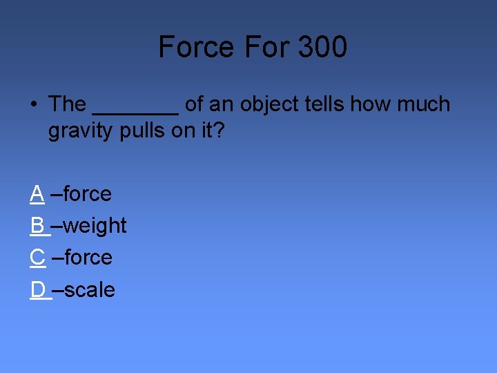 Force For 300 • The _______ of an object tells how much gravity pulls