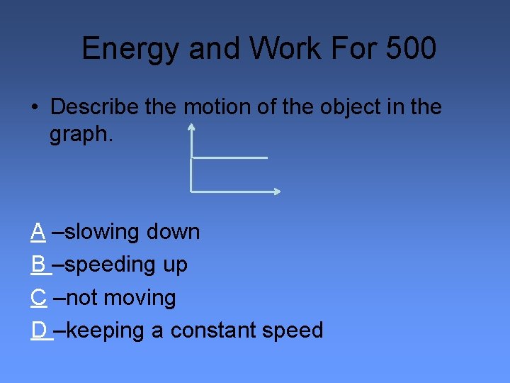 Energy and Work For 500 • Describe the motion of the object in the