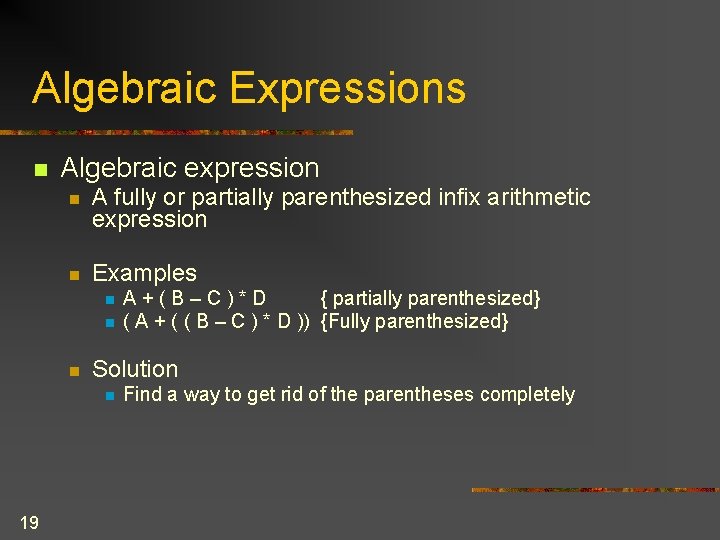 Algebraic Expressions n Algebraic expression n A fully or partially parenthesized infix arithmetic expression Algebraic Expressions n Algebraic expression n A fully or partially parenthesized infix arithmetic expression