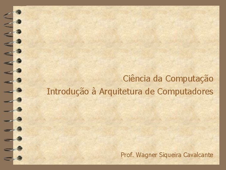 Ciência da Computação Introdução à Arquitetura de Computadores Prof. Wagner Siqueira Cavalcante 