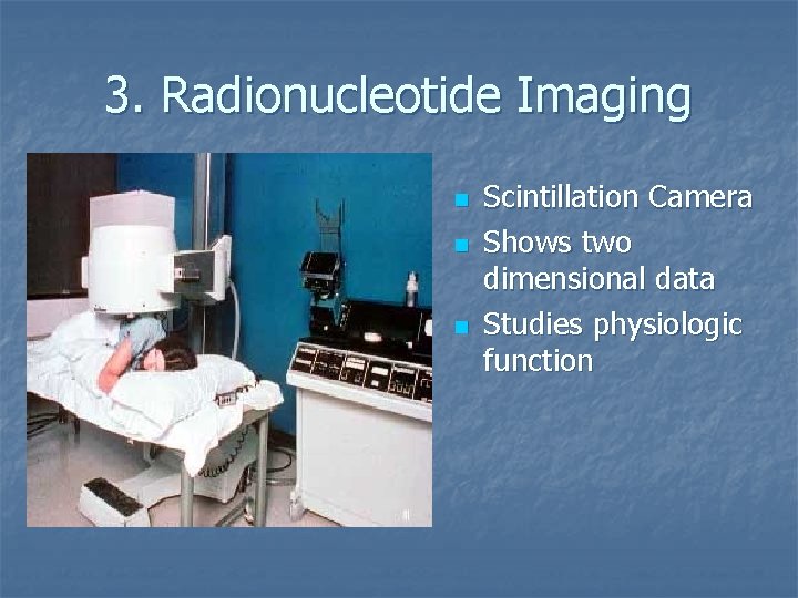 3. Radionucleotide Imaging n n n Scintillation Camera Shows two dimensional data Studies physiologic