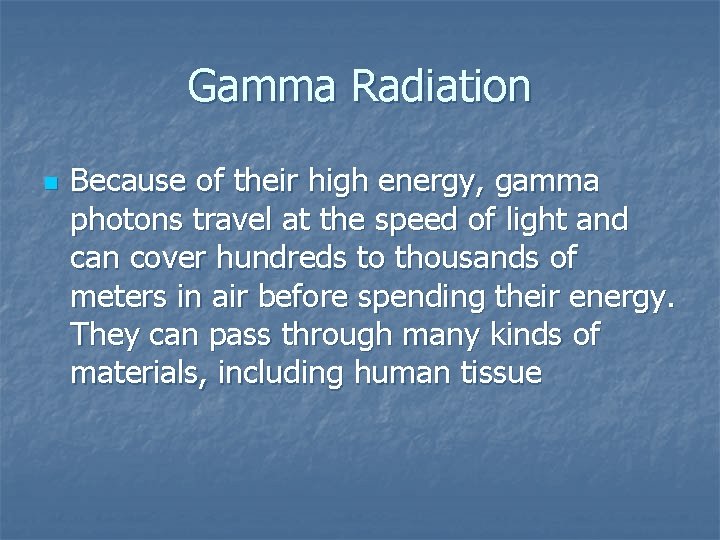 Gamma Radiation n Because of their high energy, gamma photons travel at the speed