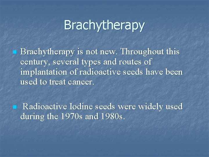 Brachytherapy n Brachytherapy is not new. Throughout this century, several types and routes of