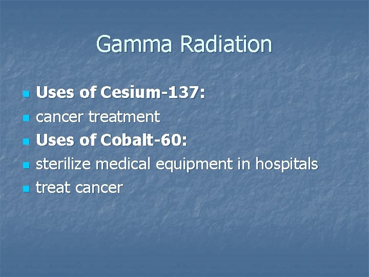 Gamma Radiation n n Uses of Cesium-137: cancer treatment Uses of Cobalt-60: sterilize medical
