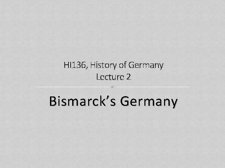 HI 136, History of Germany Lecture 2 Bismarck’s Germany 