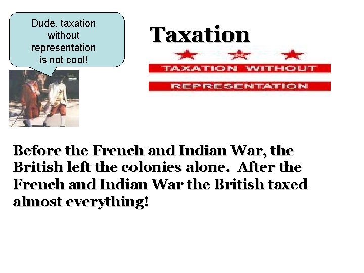 Dude, taxation without representation is not cool! Taxation Before the French and Indian War,