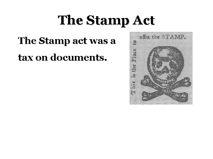 The Stamp Act The Stamp act was a tax on documents. 