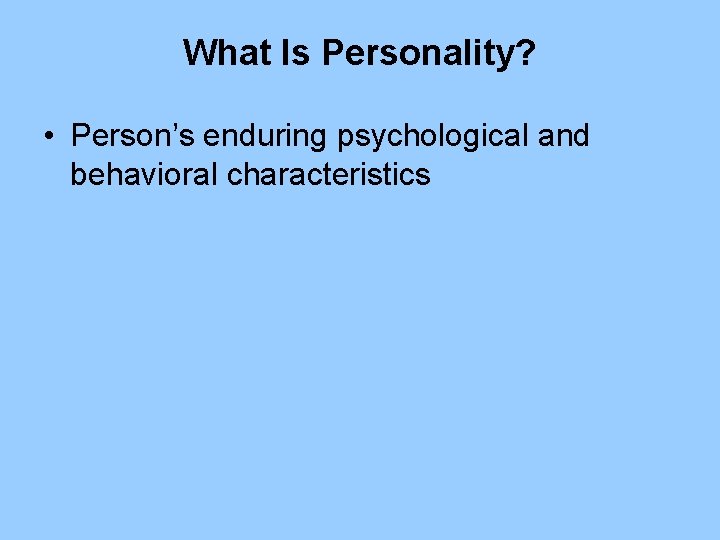 What Is Personality? • Person’s enduring psychological and behavioral characteristics 