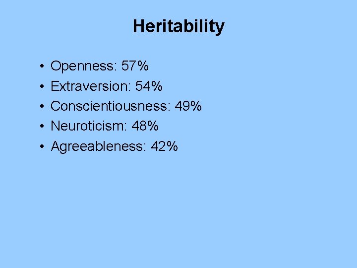 Heritability • • • Openness: 57% Extraversion: 54% Conscientiousness: 49% Neuroticism: 48% Agreeableness: 42%