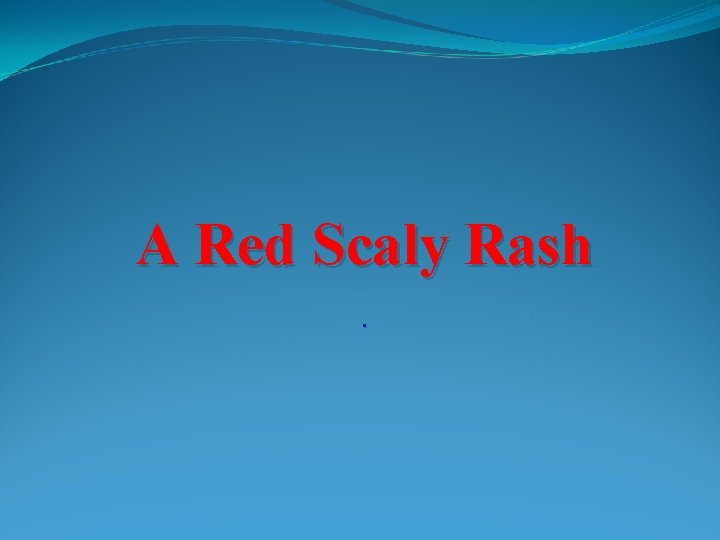 A Red Scaly Rash. 
