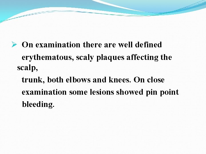 Ø On examination there are well defined erythematous, scaly plaques affecting the scalp, trunk,