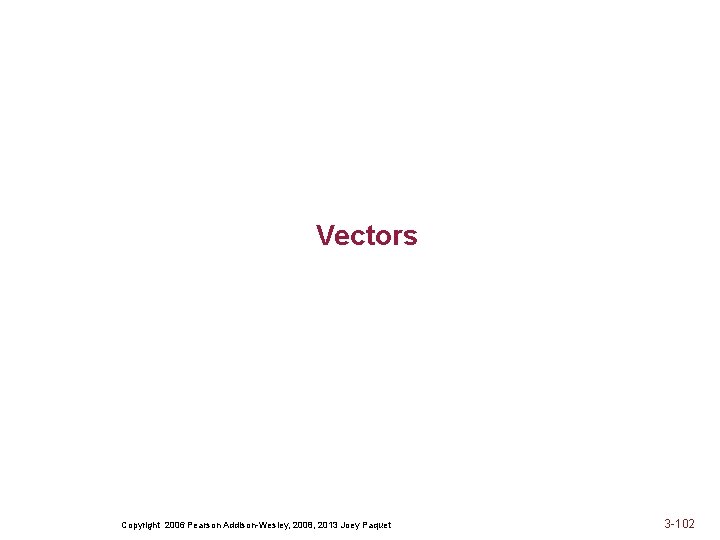 Vectors Copyright 2006 Pearson Addison-Wesley, 2008, 2013 Joey Paquet 3 -102 