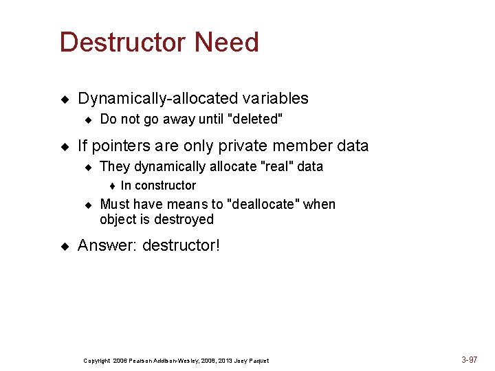 Destructor Need ¨ Dynamically-allocated variables ¨ Do not go away until "deleted" ¨ If