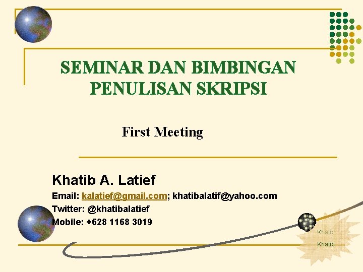 SEMINAR DAN BIMBINGAN PENULISAN SKRIPSI First Meeting Khatib A. Latief Email: kalatief@gmail. com; khatibalatif@yahoo.