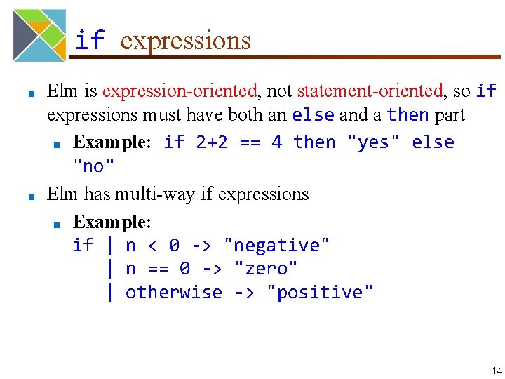 if expressions ■ ■ Elm is expression-oriented, not statement-oriented, so if expressions must have