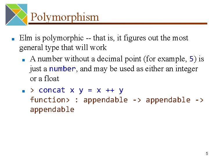 Polymorphism ■ Elm is polymorphic -- that is, it figures out the most general