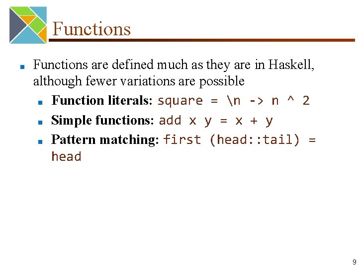 Functions ■ Functions are defined much as they are in Haskell, although fewer variations