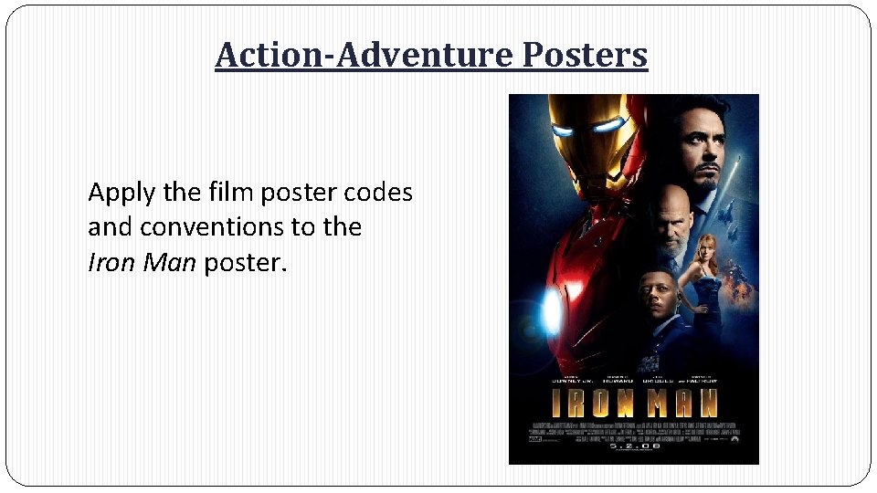 Action-Adventure Posters Apply the film poster codes and conventions to the Iron Man poster. Action-Adventure Posters Apply the film poster codes and conventions to the Iron Man poster.