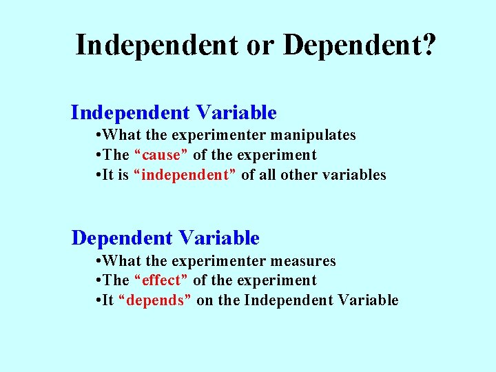 Independent or Dependent? Independent Variable • What the experimenter manipulates • The “cause” of