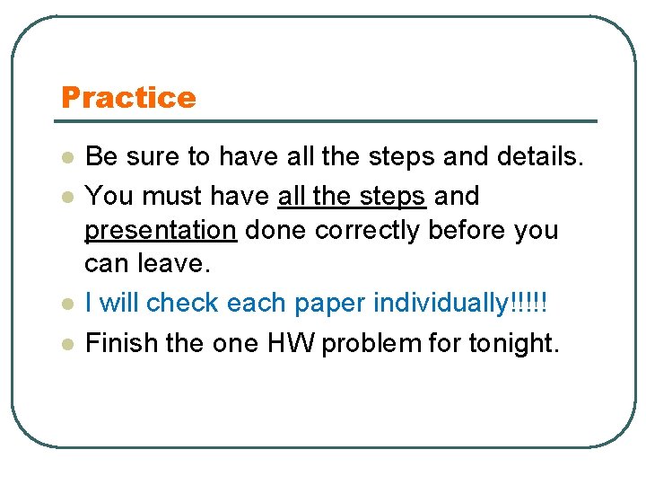 Practice l l Be sure to have all the steps and details. You must