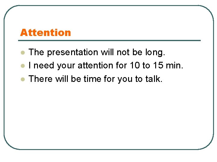 Attention l l l The presentation will not be long. I need your attention