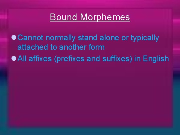 Bound Morphemes l Cannot normally stand alone or typically attached to another form l