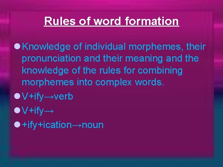 Rules of word formation l Knowledge of individual morphemes, their pronunciation and their meaning