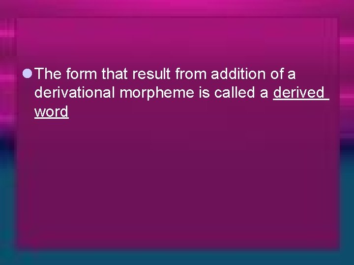 l The form that result from addition of a derivational morpheme is called a