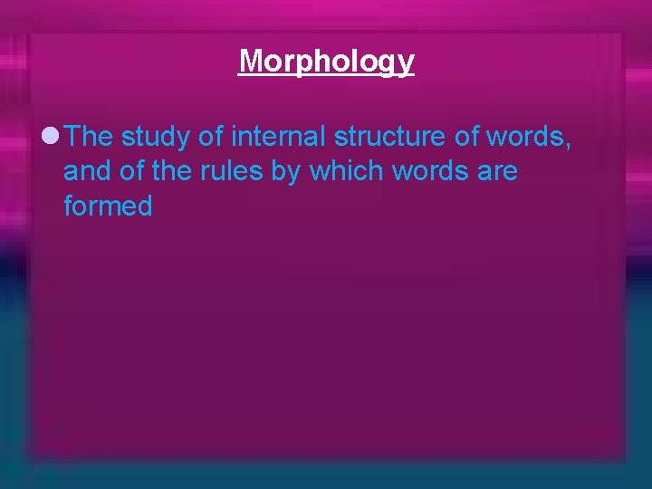 Morphology l The study of internal structure of words, and of the rules by