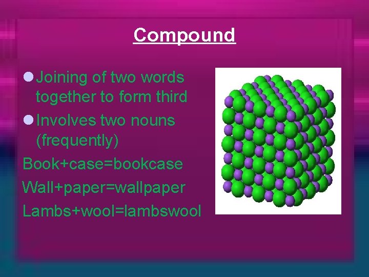 Compound l Joining of two words together to form third l Involves two nouns